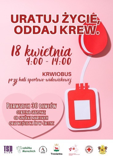URATUJ ŻYCIE ODDAJ KREW. 18 kwietnia 9:00 - 14:00 KRWIOBUS przy hali sportowo-widowiskowej PIERWSZYCH 30 DAWC&Oacute;W OTRZYMA SADZONKE OD SZK&Oacute;ŁKI MARECKICH ORAZ WEJŚCIE NA 1H W 4ACTIVE Trzcianka REGIONALNE CENTRUM KRWIODANSTRA I KRWIOLECZNICTWA W POZNANIU TSD F