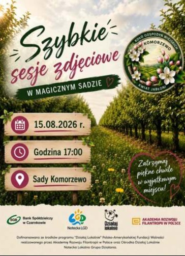 Szybkie sesje zdjęciowe W MAGICZNYM SADZIE KOŁO GOSPODYŃ WIEJSKICH KOMORZEWO KWIAT JABŁONI 15.08.2026 r. Godzina 17:00 Sady Komorzewo Zatrzymaj piękne chwile w wyjątkowym miejscu! SGB Bank Sp&oacute;łdzielczy w Czarnkowie Notecka LGD Działaj lokalnie AKADEMIA RO