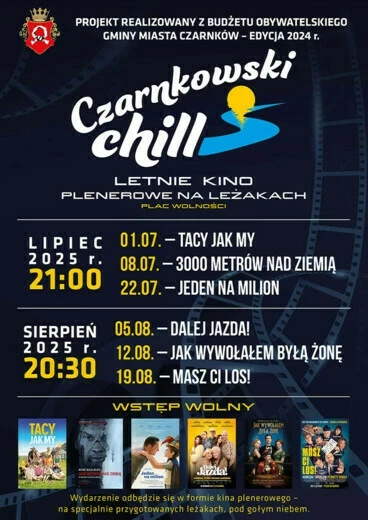 PROJEKT REALIZOWANY Z BUDŻETU OBYWATELSKIEGO GMINY MIASTA CZARNKÓW - EDYCJA 2024 r. Czarnkowski chill LETNIE KINO PLENEROWE NA LEŻAKACH PLAC WOLNOŚCI LIPIEC 2025 r. 21:00  01.07.-TACY JAK MY 08.07.-3000 METRÓW NAD ZIEMIĄ 22.07.- JEDEN NA MILION SIERPIEŃ 2