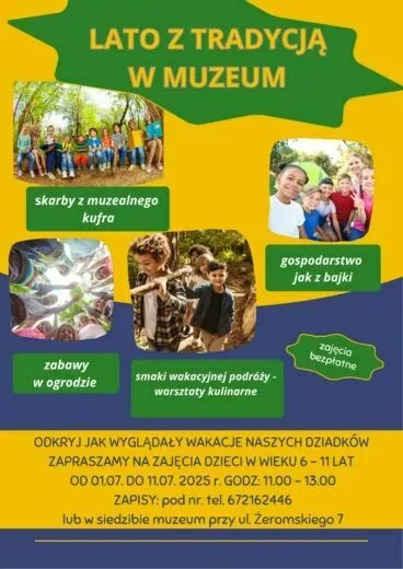 LATO Z TRADYCJĄ W MUZEUM skarby z muzealnego kufra zabawy w ogrodzie smaki wakacyjnej podróży - warsztaty kulinarne gospodarstwo jak z bajki zajęcia bezpłatne ODKRYJ JAK WYGLĄDAŁY WAKACJE NASZYCH DZIADKÓW ZAPRASZAMY NA ZAJĘCIA DZIECI W WIEKU 6-11 LAT OD 0