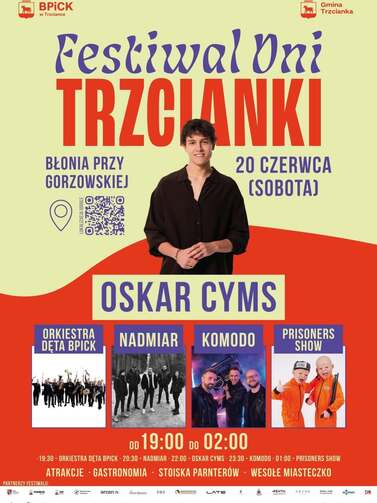 BPICK w Trzciance Festiwal Dni TRZCIANKI BŁONIA PRZY GORZOWSKIEJ Gmina Trzcianka 20 CZERWCA (SOBOTA) LOKALIZACJA GOOGLE (kod QR) OSKAR CYMS ORKIESTRA DETA BPICK NADMIAR KOMODO PRISONERS SHOW OD 19:00 DO 02:00 19:30 - ORKIESTRA DĘTA BPICK 20:30 - NADMIAR 2