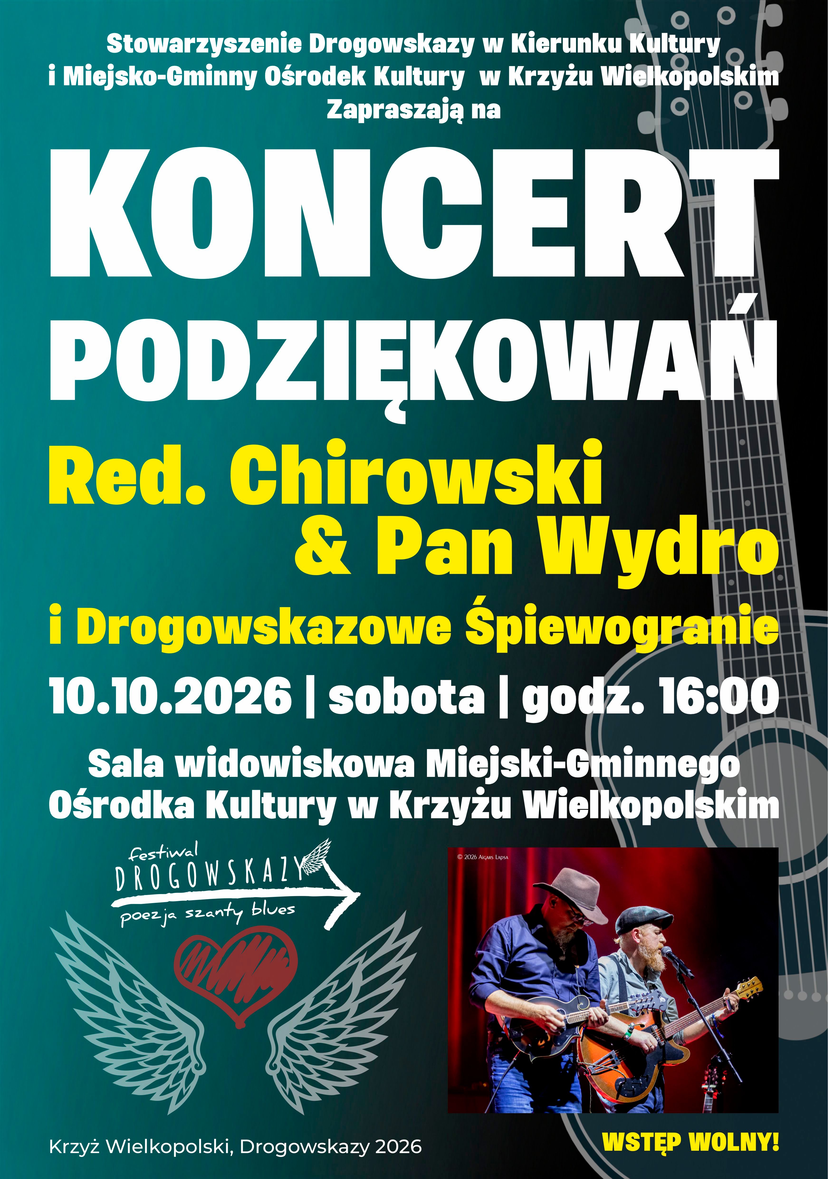 Stowarzyszenie Drogowskazy w&nbsp;Kierunku Kultury i&nbsp;Miejsko-Gminny Ośrodek Kultury w&nbsp;Krzyżu Wielkopolskim Zapraszają na&nbsp;KONCERT PODZIĘKOWAŃ  Red. Chirowski & Pan Wydro i&nbsp;Drogowskazowe Śpiewogranie 10.10.2026 | sobota | godz. 16:00 Sala widowiskowa Miejski-Gminnego Ośrodka Kultury w&nbsp;Krzyżu Wielkopolskim festival DROGOWSKAZY poezja szanty blues 2026 AIGARS Lapsa Krzyż Wielkopolski, Drogowskazy 2026 WSTĘP WOLNY!