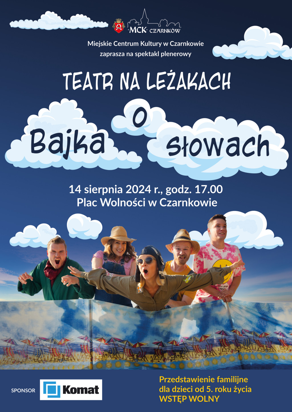 MCK CZARNKÓW Miejskie Centrum Kultury w Czarnkowie zaprasza na spektakl plenerowy TEATR NA LEŻAKACH Bajka o Słowach 14 sierpnia 2024 r., godz. 17.00 Plac Wolności w Czarnkowie Przedstawienie familijne dla dzieci od 5. roku życia WSTĘP WOLNY SPONSOR Komat