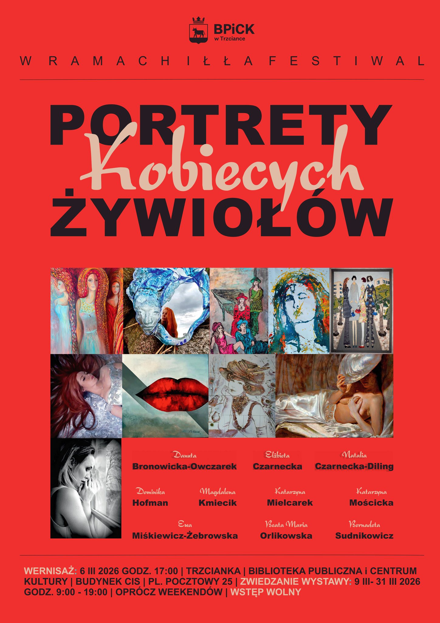 BPICK w&nbsp;Trzciance W RAMACH IŁŁA FESTIWAL PORTRETY Kobiecych ŻYWIOŁ&Oacute;W Danuta Bronowicka-Owczarek Dominika Elżbieta Czarnecka Hofman Magdalena Kmiecik Katarzyna Mielcarek Natalia Czarnecka-Diling Katarzyna Mościńska Ewa Miśkiewicz-Żebrowska Beata Maria Orlikowska Bernadeta Sudnikowicz WERNISAŻ: 6 III 2026 GODZ. 17:00 | TRZCIANKA | BIBLIOTEKA PUBLICZNA I CENTRUM KULTURY | BUDYNEK CIS | PL. POCZTOWY 25 | ZWIEDZANIE WYSTAWY: 9 III- 31 III 2026 GODZ. 9:00 - 19:00 | OPR&Oacute;CZ WEEKEND&Oacute;W | WSTĘP WOLNY