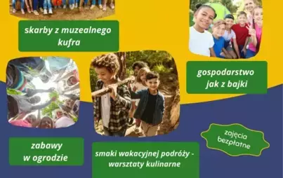 LATO Z TRADYCJĄ W MUZEUM skarby z muzealnego kufra zabawy w ogrodzie smaki wakacyjnej podróży - warsztaty kulinarne gospodarstwo jak z bajki zajęcia bezpłatne ODKRYJ JAK WYGLĄDAŁY WAKACJE NASZYCH DZIADKÓW ZAPRASZAMY NA ZAJĘCIA DZIECI W WIEKU 6-11 LAT OD 0