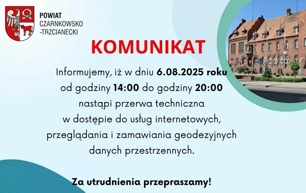 Komunikat! Informujemy, iż w dniu 6.08.2025 roku od godziny 14:00 do godziny 20:00 nastąpi przerwa techniczna w dostępie do usług internetowych, przeglądania i zamawiania geodezyjnych danych przestrzennych. Za utrudnienia przepraszamy!